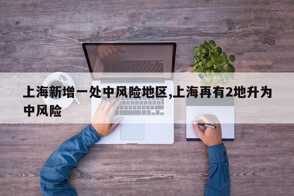 上海新增一处中风险地区,上海再有2地升为中风险