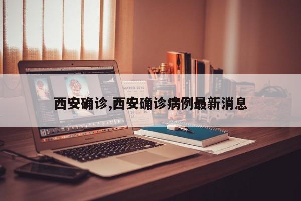 西安确诊,西安确诊病例最新消息