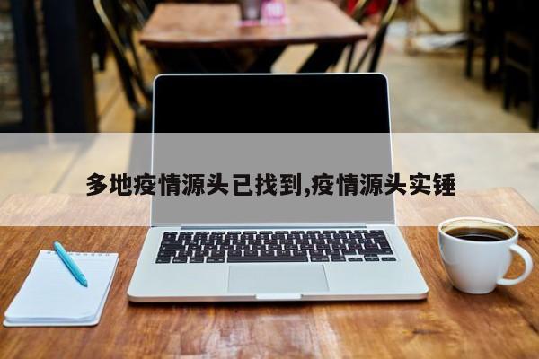 多地疫情源头已找到,疫情源头实锤