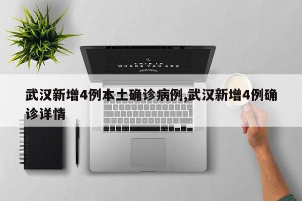 武汉新增4例本土确诊病例,武汉新增4例确诊详情