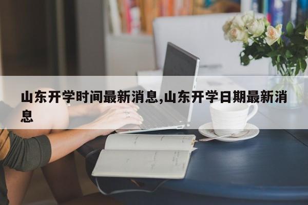 山东开学时间最新消息,山东开学日期最新消息