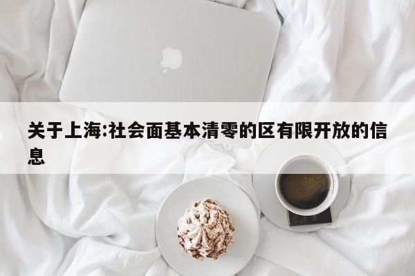 关于上海:社会面基本清零的区有限开放的信息
