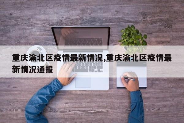 重庆渝北区疫情最新情况,重庆渝北区疫情最新情况通报