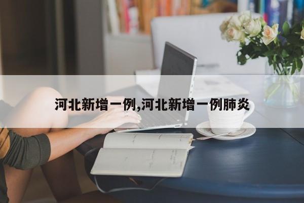 河北新增一例,河北新增一例肺炎