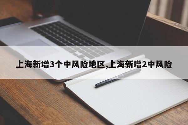 上海新增3个中风险地区,上海新增2中风险