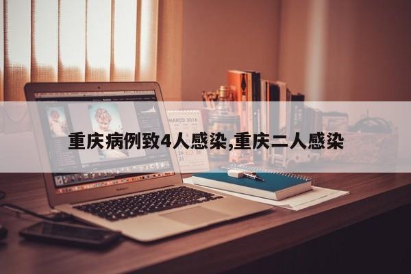 重庆病例致4人感染,重庆二人感染
