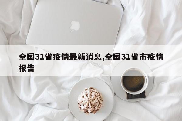全国31省疫情最新消息,全国31省市疫情报告