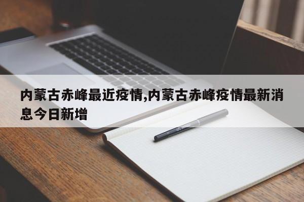 内蒙古赤峰最近疫情,内蒙古赤峰疫情最新消息今日新增