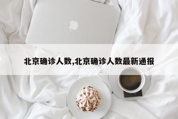 北京确诊人数,北京确诊人数最新通报