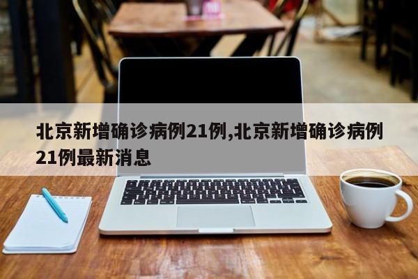 北京新增确诊病例21例,北京新增确诊病例21例最新消息