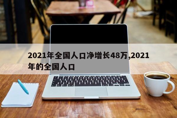 2021年全国人口净增长48万,2021年的全国人口